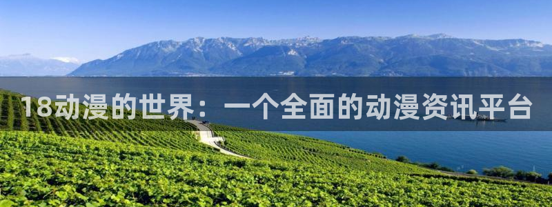 age动漫下载网：18动漫的世界：一个全面的动漫资讯平台