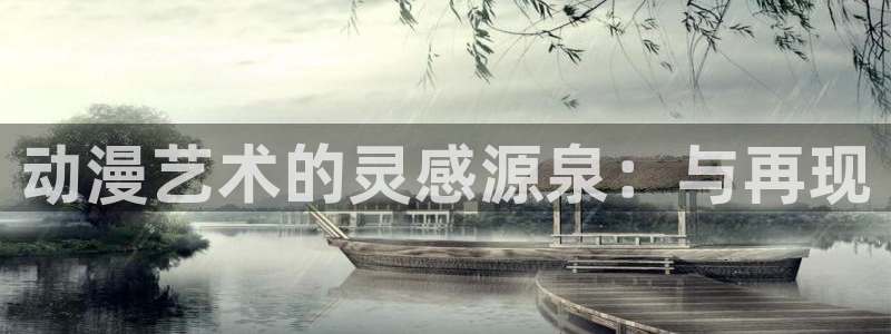 age动漫下载入口：动漫艺术的灵感源泉：与再现