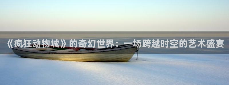 managereader漫画官网入口：《疯狂动物城》的奇幻世界：一场跨越时空的艺术盛宴