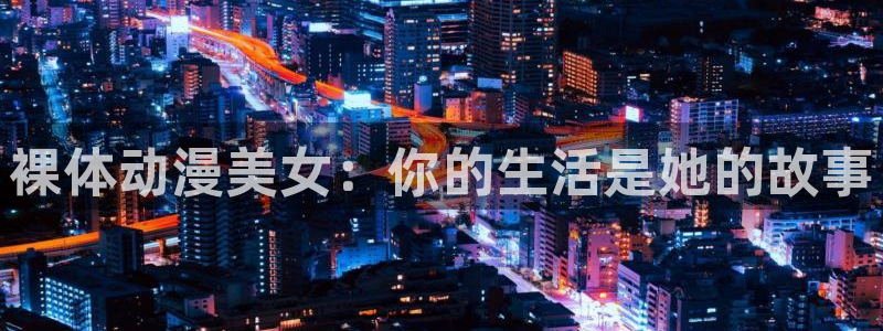 age专注动漫的门户网站：裸体动漫美女：你的生活是她的故事
