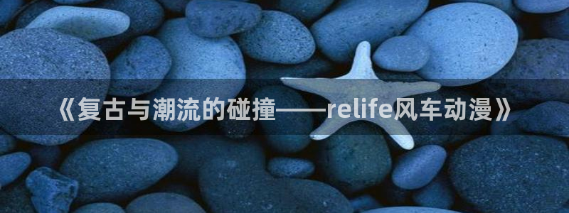 colomanage漫画官网：《复古与潮流的碰撞——relife风车动漫》