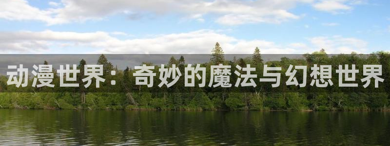 age动漫下载入口：动漫世界：奇妙的魔法与幻想世界